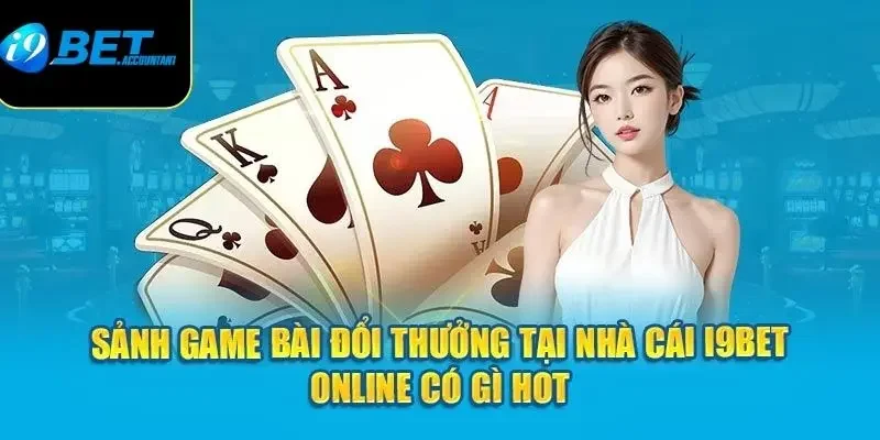 Giới thiệu tổng quan về sảnh game bài tại I9Bet