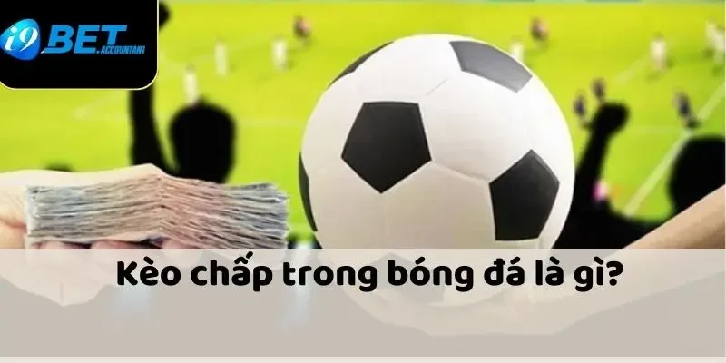 Kèo chấp là gì? Tìm hiểu thông tin chi tiết 